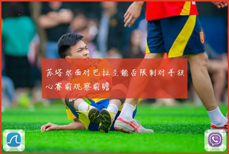 苏塔尔面对巴拉圭能否限制对手核心赛前观察前瞻