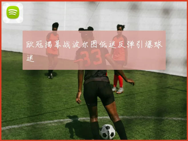 欧冠揭幕战波尔图低迷反弹引爆球迷