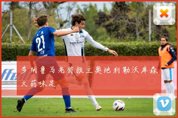 多纳鲁马老将救主奥地利勒沃库森火药味足