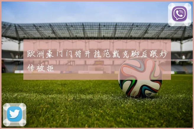 欧洲豪门门将开挂范戴克脚后跟妙传被拒