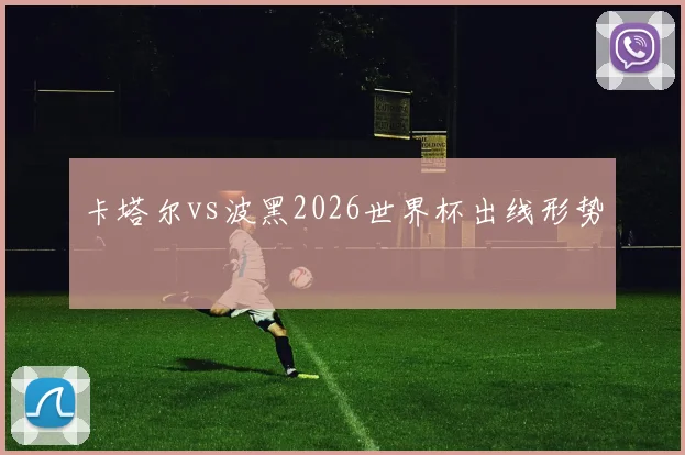 卡塔尔vs波黑2026世界杯出线形势
