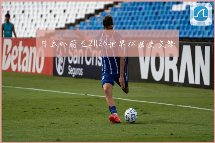 日本vs荷兰2026世界杯历史交锋