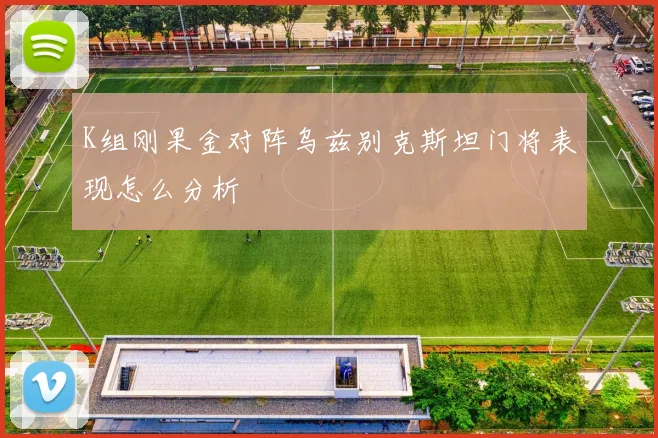 K组刚果金对阵乌兹别克斯坦门将表现怎么分析