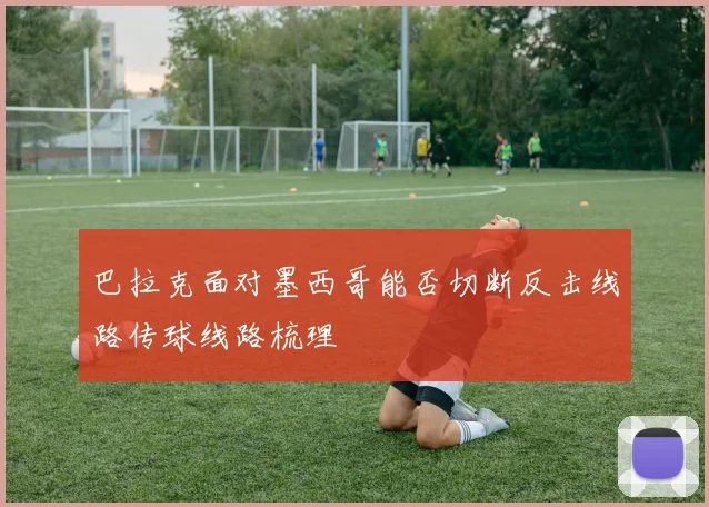 巴拉克面对墨西哥能否切断反击线路传球线路梳理
