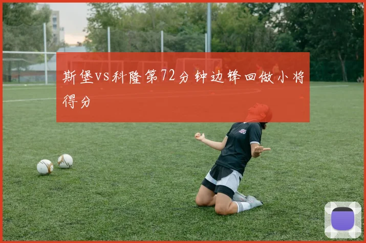 斯堡vs科隆第72分钟边锋回做小将得分