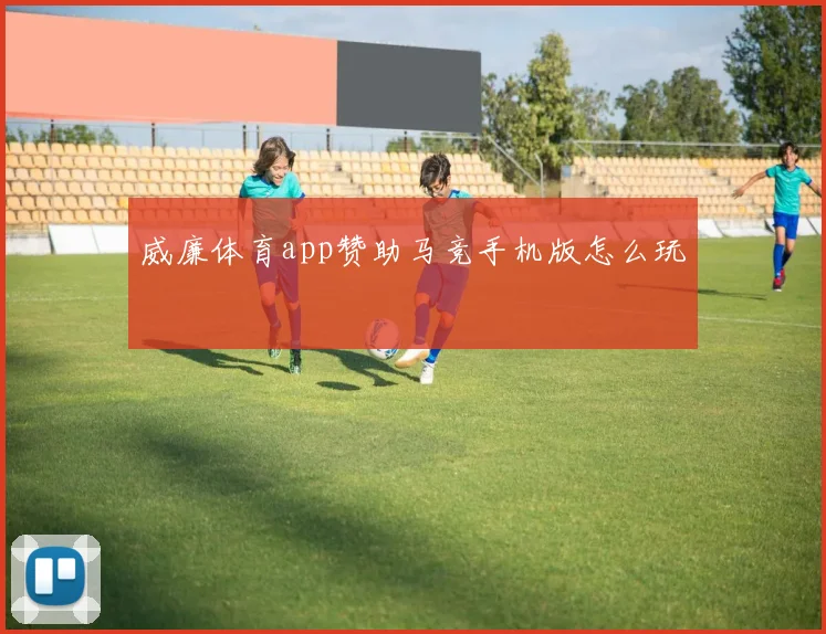 威廉体育app赞助马竞手机版怎么玩