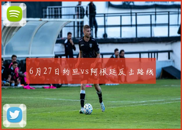6月27日约旦vs阿根廷反击路线