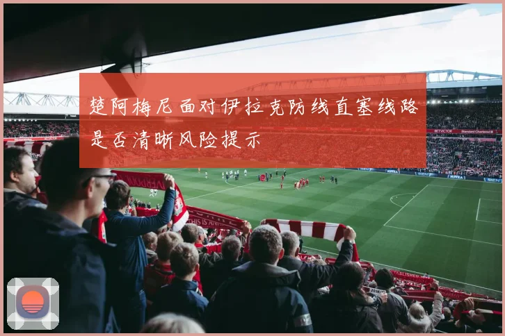 楚阿梅尼面对伊拉克防线直塞线路是否清晰风险提示