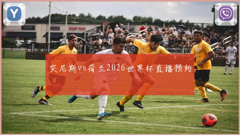 突尼斯vs荷兰2026世界杯直播预约