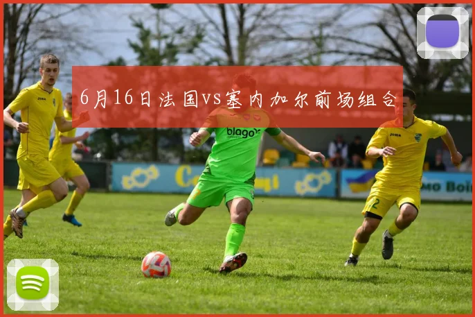 6月16日法国vs塞内加尔前场组合
