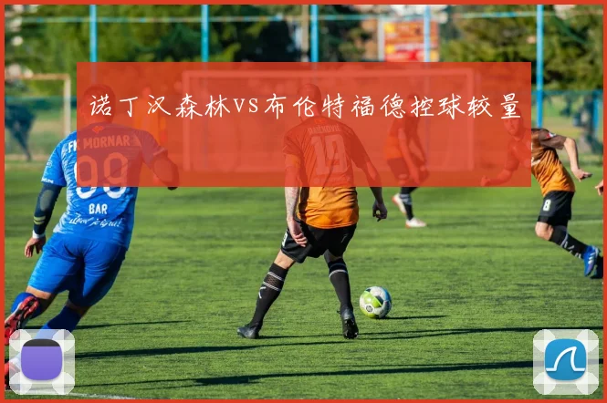 诺丁汉森林vs布伦特福德控球较量