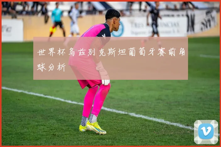 世界杯乌兹别克斯坦葡萄牙赛前角球分析