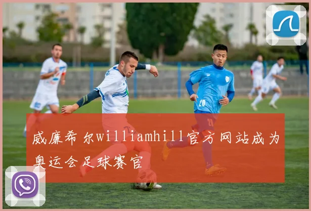 威廉希尔williamhill官方网站成为奥运会足球赛官