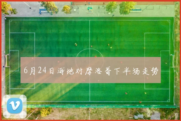 6月24日海地对摩洛哥下半场走势