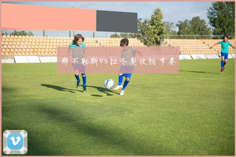 那不勒斯vs拉齐奥攻防节奏