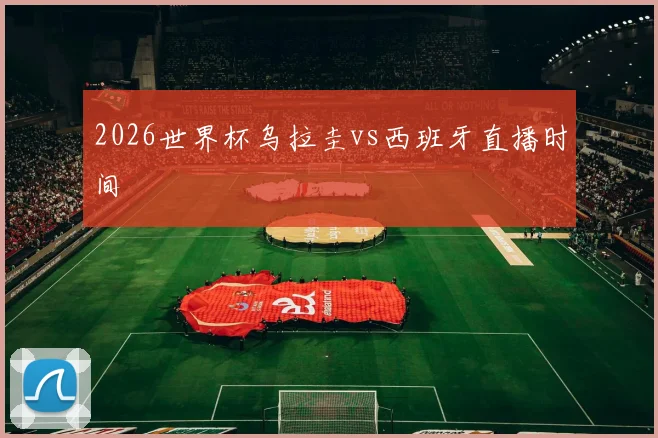 2026世界杯乌拉圭vs西班牙直播时间