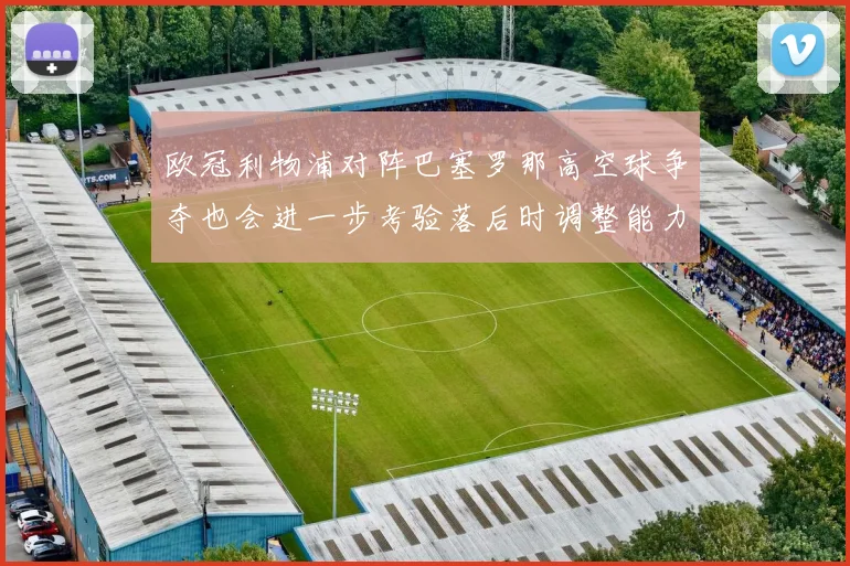 欧冠利物浦对阵巴塞罗那高空球争夺也会进一步考验落后时调整能力