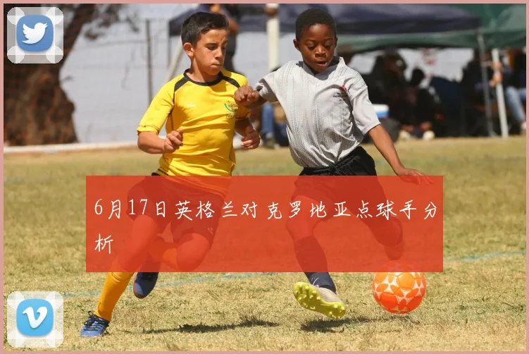 6月17日英格兰对克罗地亚点球手分析