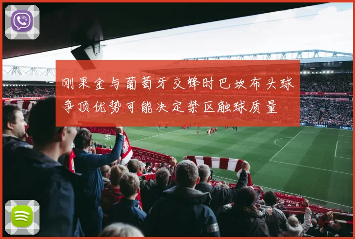 刚果金与葡萄牙交锋时巴坎布头球争顶优势可能决定禁区触球质量