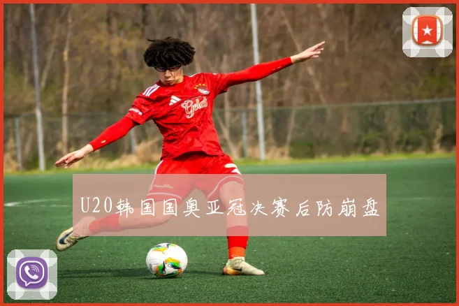 U20韩国国奥亚冠决赛后防崩盘