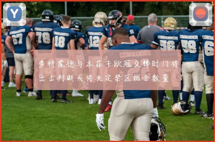 多特蒙德与本菲卡欧冠交锋时门将出击判断或将决定禁区机会数量