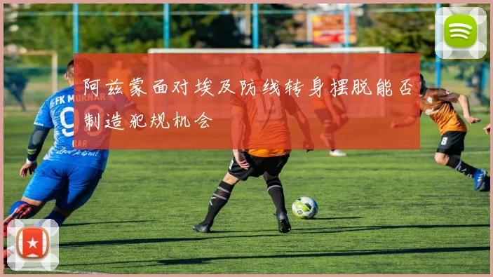 阿兹蒙面对埃及防线转身摆脱能否制造犯规机会