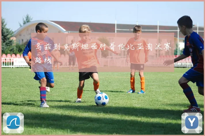 乌兹别克斯坦面对哥伦比亚淘汰赛路线