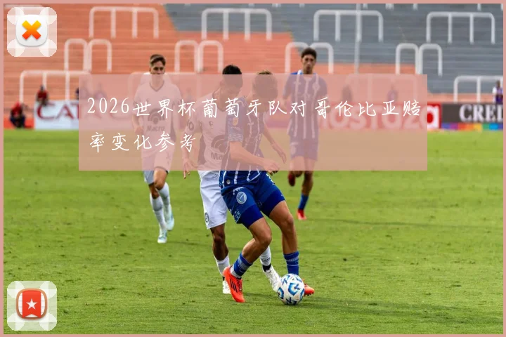 2026世界杯葡萄牙队对哥伦比亚赔率变化参考