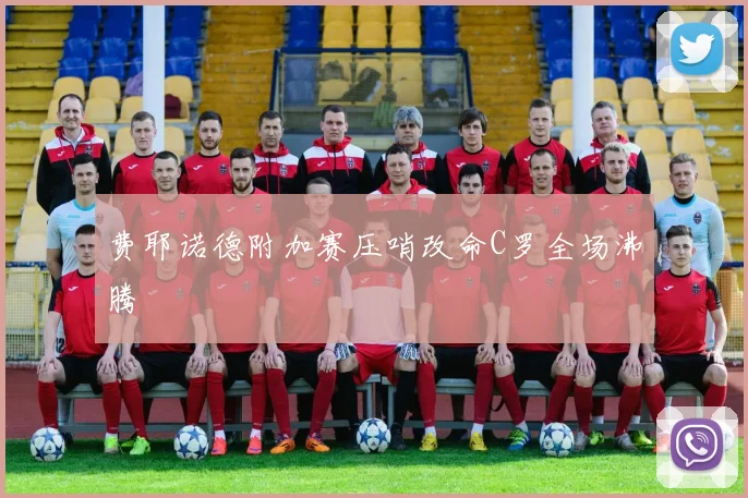 费耶诺德附加赛压哨改命C罗全场沸腾