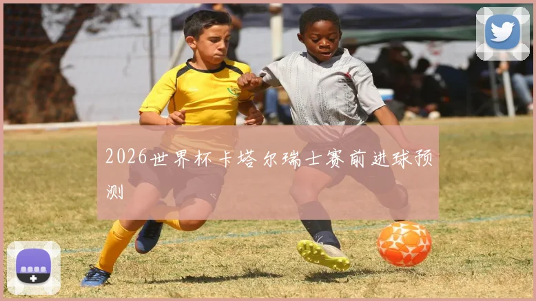 2026世界杯卡塔尔瑞士赛前进球预测